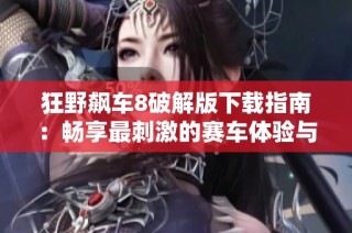 狂野飙车8破解版下载指南：畅享最刺激的赛车体验与30天飙车热潮