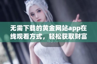 无需下载的黄金网站app在线观看方式，轻松获取财富资讯