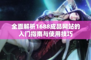 全面解析1688成品网站的入门指南与使用技巧