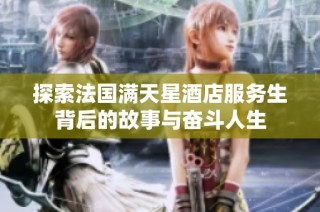 探索法国满天星酒店服务生背后的故事与奋斗人生