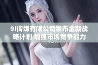 9i传媒有限公司发布全新战略计划 加强市场竞争能力