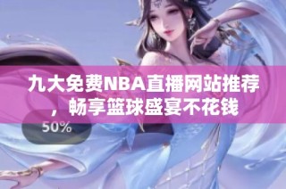 九大免费NBA直播网站推荐，畅享篮球盛宴不花钱