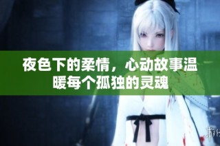 夜色下的柔情，心动故事温暖每个孤独的灵魂