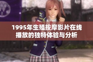 1995年生殖按摩影片在线播放的独特体验与分析