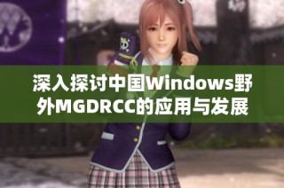 深入探讨中国Windows野外MGDRCC的应用与发展潜力
