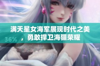 满天星女海军展现时代之美，勇敢捍卫海疆荣耀