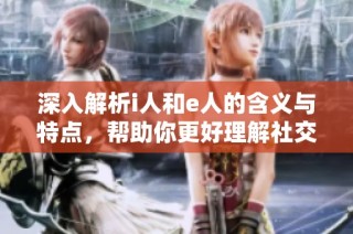 深入解析i人和e人的含义与特点，帮助你更好理解社交风格