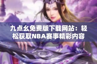 九点幺免费版下载网站：轻松获取NBA赛事精彩内容
