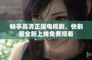畅享高清正版电视剧，快剧屋全新上线免费观看