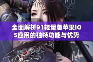 全面解析91轻量版苹果iOS应用的独特功能与优势