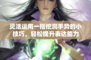 灵活运用一指挖洞手势的小技巧，轻松提升表达能力