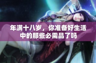 年满十八岁，你准备好生活中的那些必需品了吗