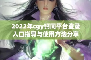 2022年cgy钙同平台登录入口指导与使用方法分享