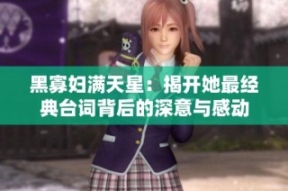 黑寡妇满天星：揭开她最经典台词背后的深意与感动