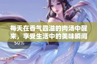 每天在香气四溢的肉汤中醒来，享受生活中的美味瞬间