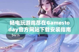 畅电玩游戏尽在Gamestoday官方网站下载安装指南