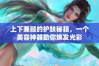 上下兼顾的护肤秘籍，一个美容神器助你焕发光彩