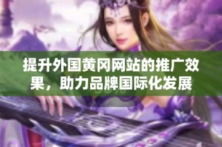提升外国黄冈网站的推广效果，助力品牌国际化发展