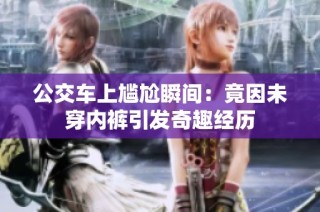 公交车上尴尬瞬间：竟因未穿内裤引发奇趣经历