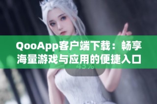 QooApp客户端下载：畅享海量游戏与应用的便捷入口