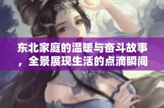 东北家庭的温暖与奋斗故事，全景展现生活的点滴瞬间
