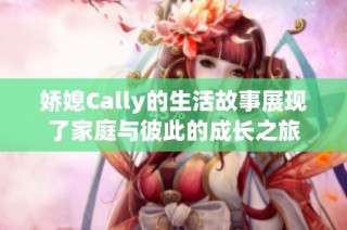 娇媳Cally的生活故事展现了家庭与彼此的成长之旅