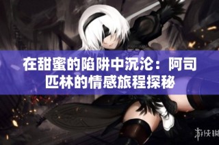 在甜蜜的陷阱中沉沦：阿司匹林的情感旅程探秘