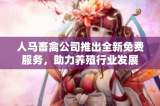 人马畜禽公司推出全新免费服务，助力养殖行业发展
