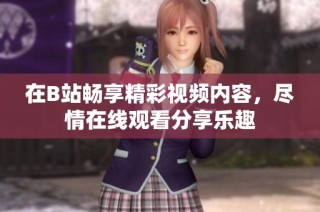 在B站畅享精彩视频内容，尽情在线观看分享乐趣