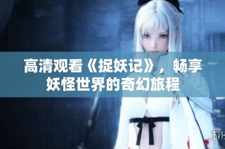 高清观看《捉妖记》，畅享妖怪世界的奇幻旅程