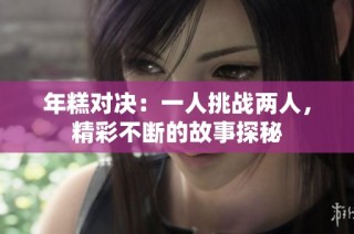 年糕对决：一人挑战两人，精彩不断的故事探秘
