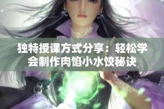 独特授课方式分享：轻松学会制作肉馅小水饺秘诀