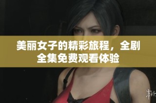 美丽女子的精彩旅程，全剧全集免费观看体验