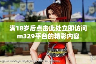 满18岁后点击此处立即访问m329平台的精彩内容