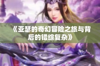 《亚瑟的奇幻冒险之旅与背后的错综复杂》
