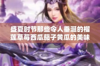 盛夏时节那些令人垂涎的榴莲草莓西瓜茄子黄瓜的美味组合