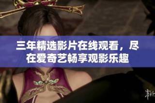 三年精选影片在线观看，尽在爱奇艺畅享观影乐趣