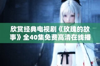 欣赏经典电视剧《玫瑰的故事》全40集免费高清在线播放