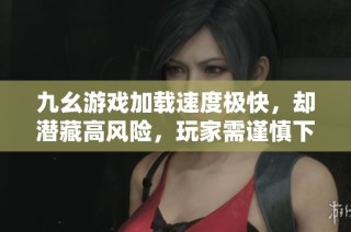 九幺游戏加载速度极快，却潜藏高风险，玩家需谨慎下载