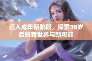 迈入成年新阶段，探索18岁后的新世界与新可能