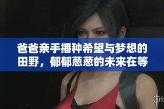 爸爸亲手播种希望与梦想的田野，郁郁葱葱的未来在等待