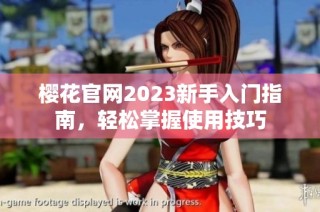 樱花官网2023新手入门指南，轻松掌握使用技巧