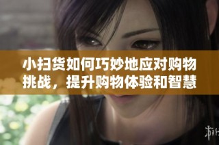 小扫货如何巧妙地应对购物挑战，提升购物体验和智慧