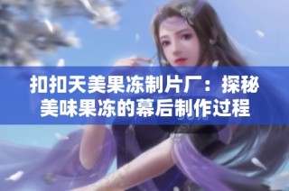扣扣天美果冻制片厂：探秘美味果冻的幕后制作过程