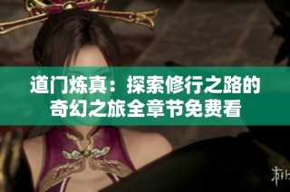 道门炼真：探索修行之路的奇幻之旅全章节免费看