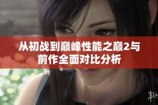 从初战到巅峰性能之巅2与前作全面对比分析