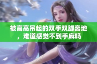 被高高吊起的双手双脚离地，难道感觉不到手麻吗