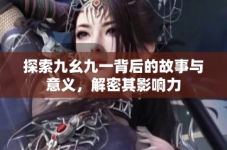 探索九幺九一背后的故事与意义，解密其影响力