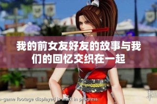 我的前女友好友的故事与我们的回忆交织在一起