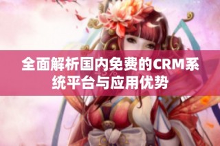 全面解析国内免费的CRM系统平台与应用优势